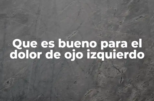Que es Bueno para el Dolor de Ojo Izquierdo