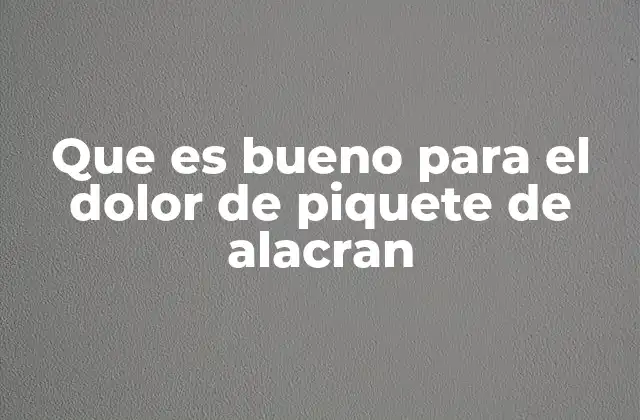 Que es Bueno para el Dolor de Piquete de Alacran