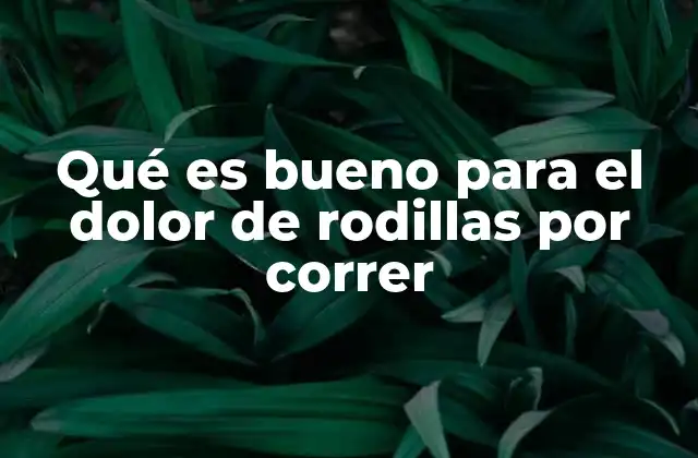 Qué es Bueno para el Dolor de Rodillas por Correr