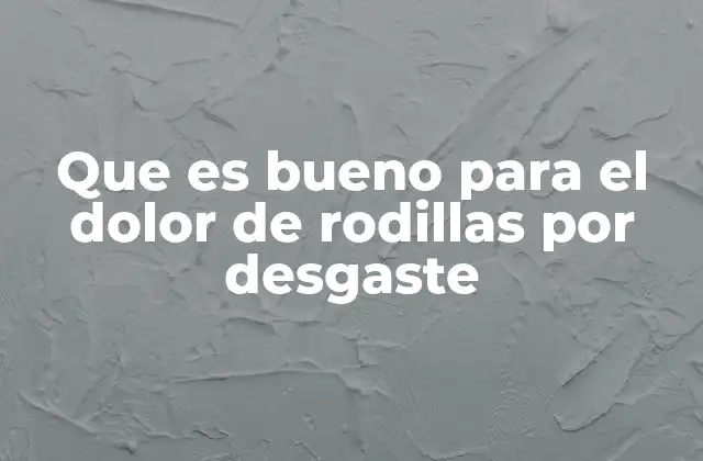 Que es Bueno para el Dolor de Rodillas por Desgaste