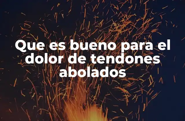 Que es Bueno para el Dolor de Tendones Abolados