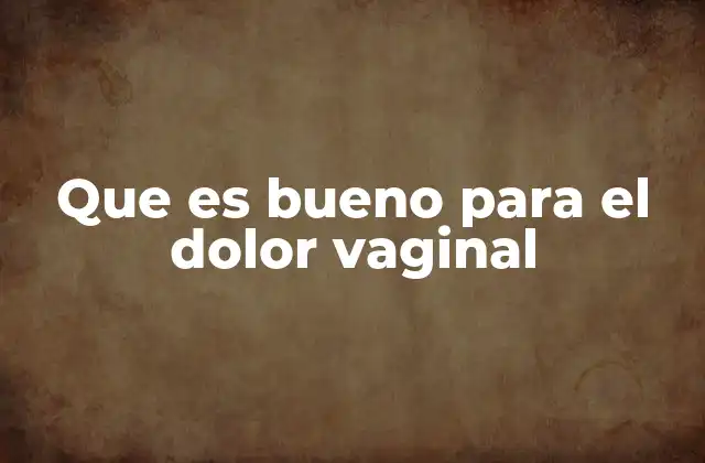 Que es Bueno para el Dolor Vaginal