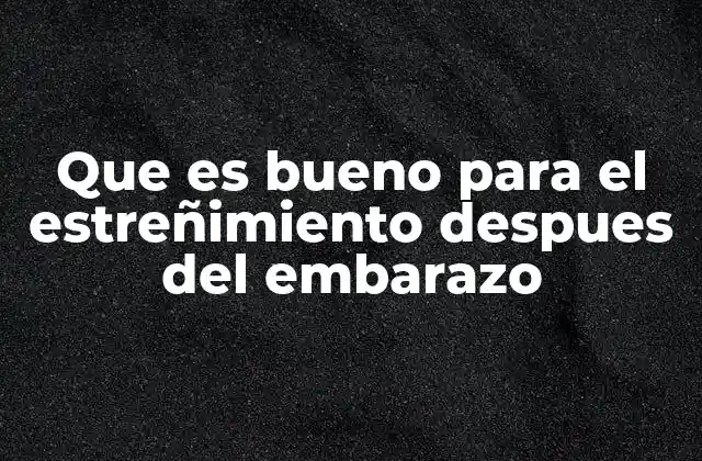 Que es Bueno para el Estreñimiento Despues Del Embarazo