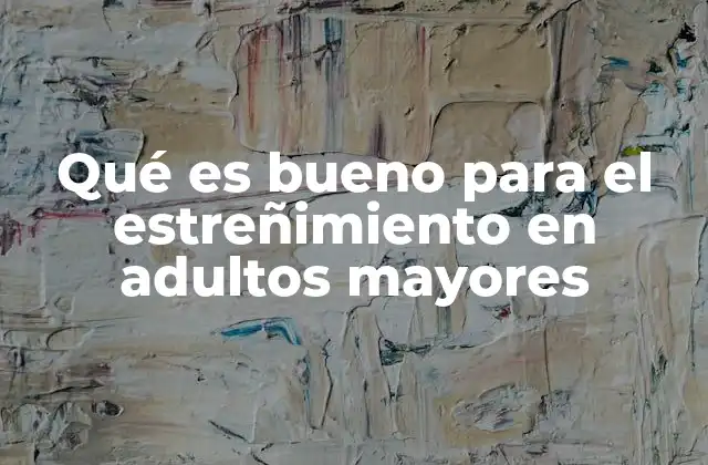 Qué es Bueno para el Estreñimiento en Adultos Mayores