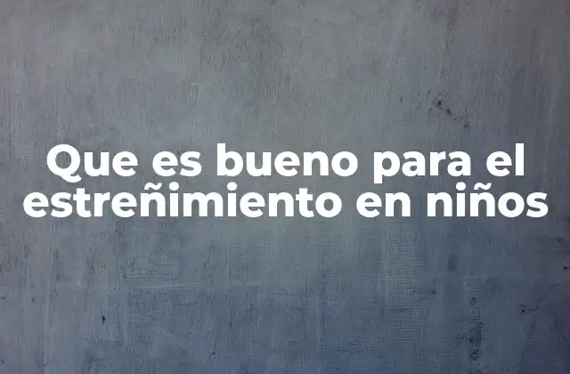 Que es Bueno para el Estreñimiento en Niños