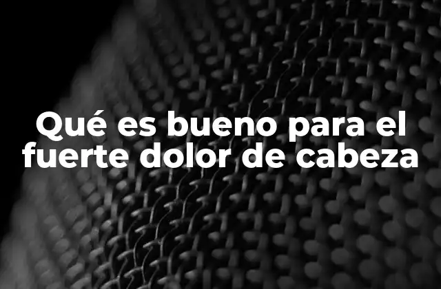 Qué es Bueno para el Fuerte Dolor de Cabeza