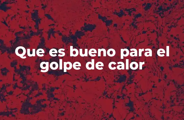 Que es Bueno para el Golpe de Calor