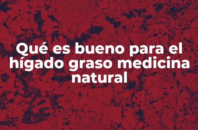 Qué es Bueno para el Hígado Graso Medicina Natural
