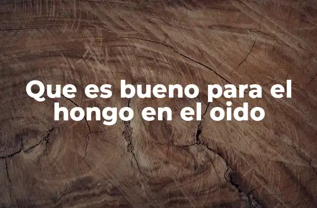 Que es Bueno para el Hongo en el Oido