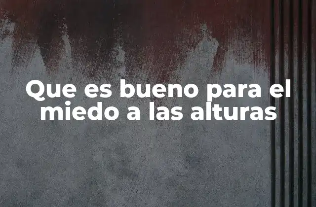 Que es Bueno para el Miedo a las Alturas