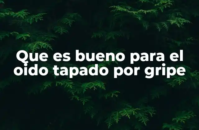 Que es Bueno para el Oido Tapado por Gripe