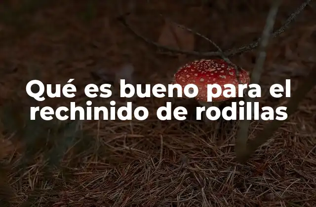 Qué es Bueno para el Rechinido de Rodillas