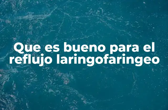 Que es Bueno para el Reflujo Laringofaringeo