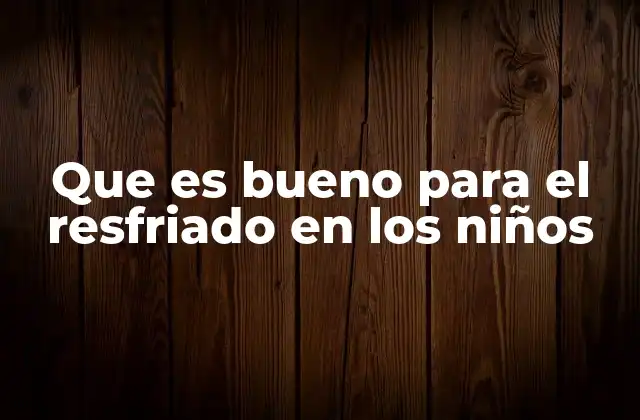 Que es Bueno para el Resfriado en los Niños