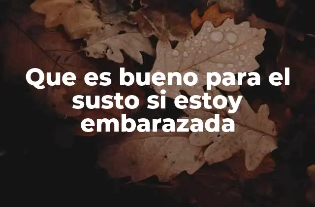Que es Bueno para el Susto Si Estoy Embarazada