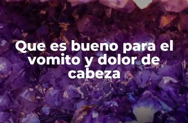 Que es Bueno para el Vomito y Dolor de Cabeza