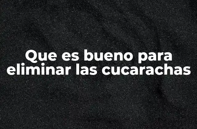 Que es Bueno para Eliminar las Cucarachas