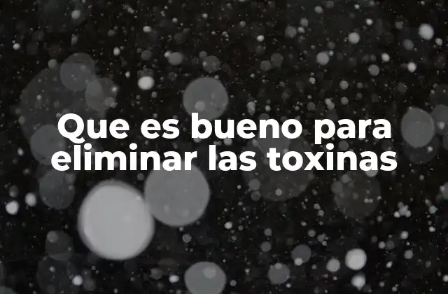Que es Bueno para Eliminar las Toxinas