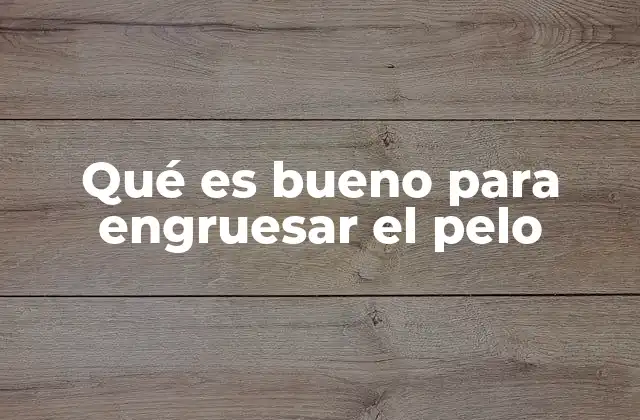 Qué es Bueno para Engruesar el Pelo