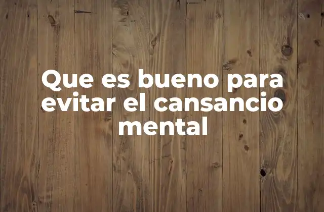 Que es Bueno para Evitar el Cansancio Mental