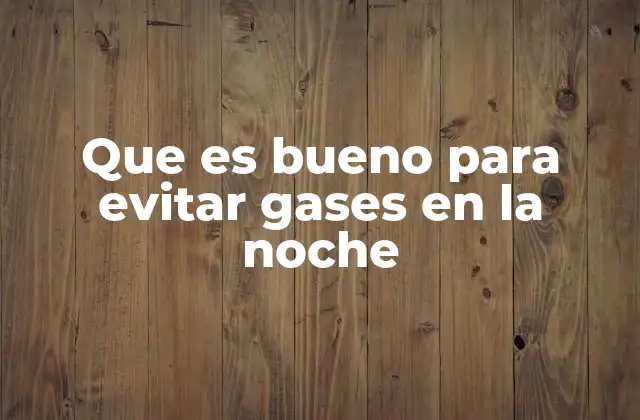 Que es Bueno para Evitar Gases en la Noche