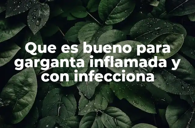 Que es Bueno para Garganta Inflamada y con Infecciona