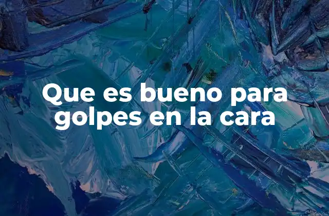 Que es Bueno para Golpes en la Cara