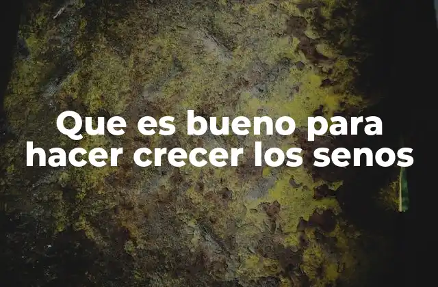 Que es Bueno para Hacer Crecer los Senos