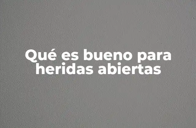 Qué es Bueno para Heridas Abiertas