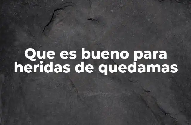 Que es Bueno para Heridas de Quedamas