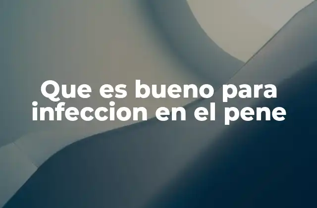 Que es Bueno para Infeccion en el Pene