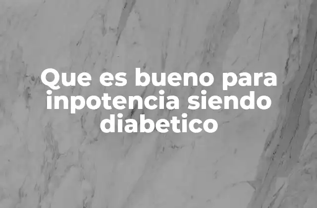Que es Bueno para Inpotencia Siendo Diabetico