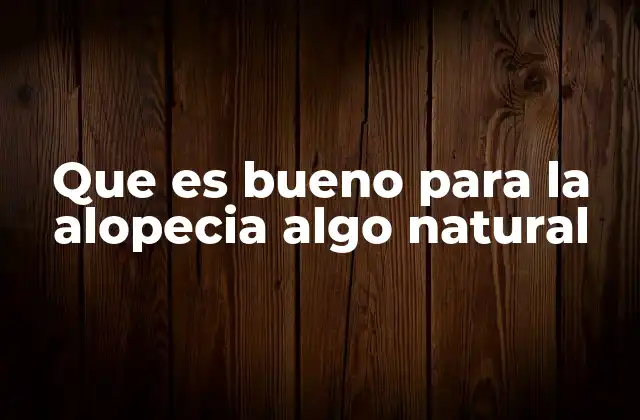 Que es Bueno para la Alopecia Algo Natural