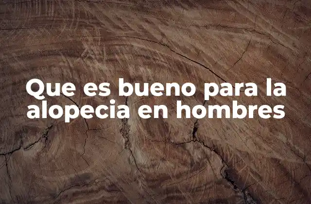 Que es Bueno para la Alopecia en Hombres