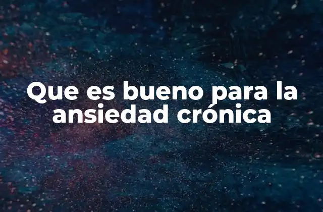 Que es Bueno para la Ansiedad Crónica