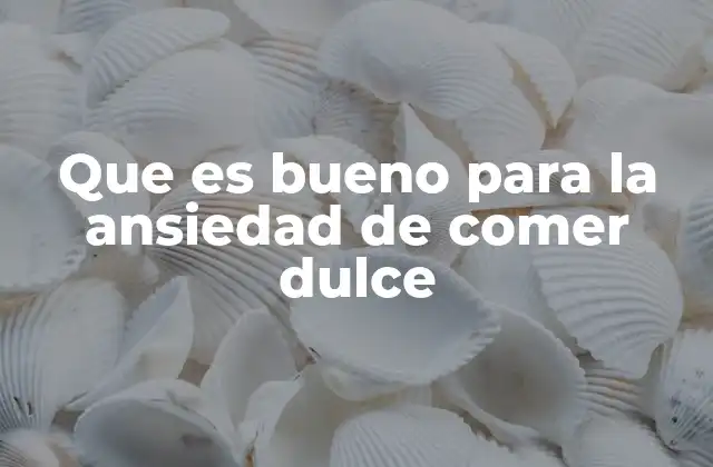Que es Bueno para la Ansiedad de Comer Dulce