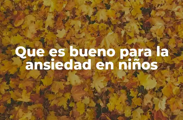 Que es Bueno para la Ansiedad en Niños