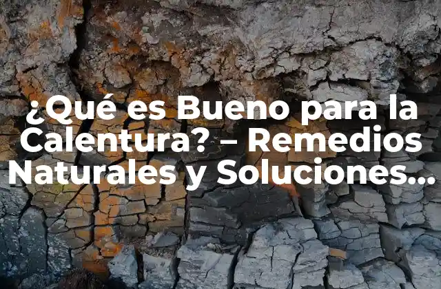 ¿qué es Bueno para la Calentura? – Remedios Naturales y Soluciones Efectivas