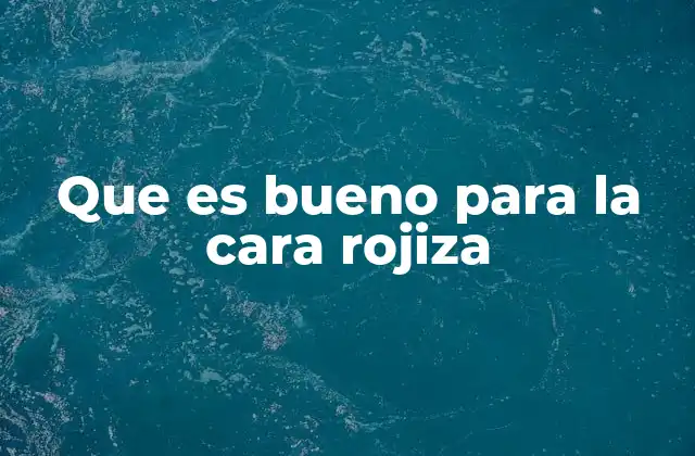 Que es Bueno para la Cara Rojiza