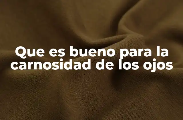 Que es Bueno para la Carnosidad de los Ojos