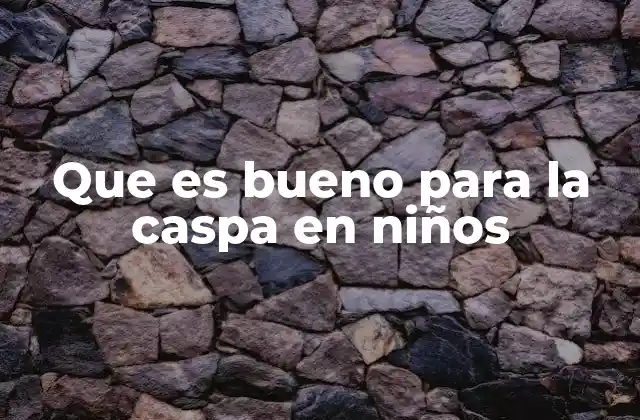 Que es Bueno para la Caspa en Niños