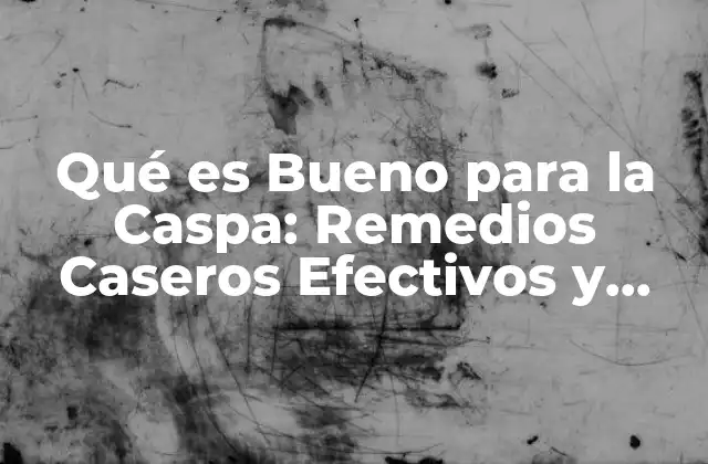 Qué es Bueno para la Caspa: Remedios Caseros Efectivos y Naturales