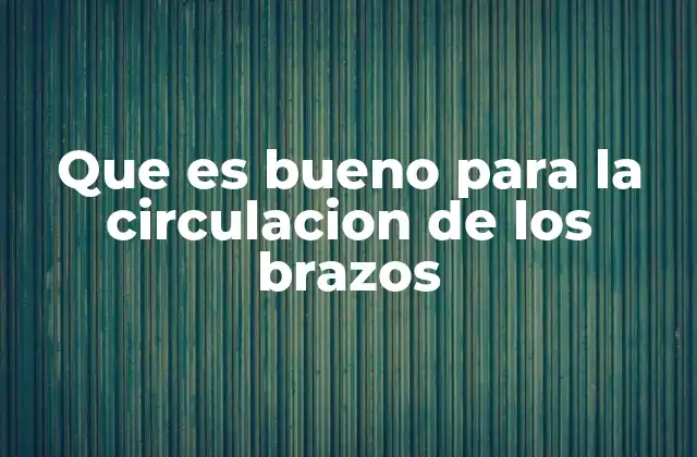 Que es Bueno para la Circulacion de los Brazos 2 Hábitos diarios que favorecen una mejor circulación en los brazos