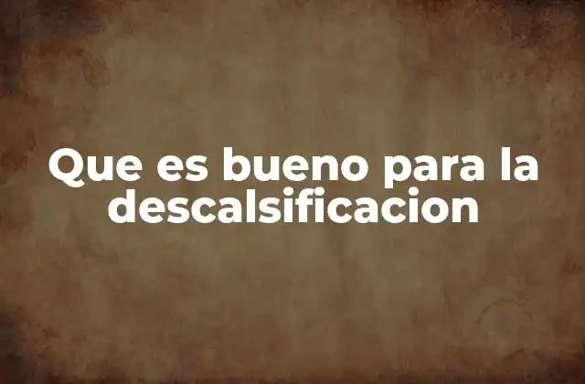 Que es Bueno para la Descalsificacion