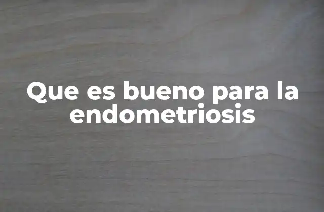 Que es Bueno para la Endometriosis