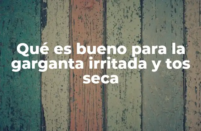 Qué es Bueno para la Garganta Irritada y Tos Seca