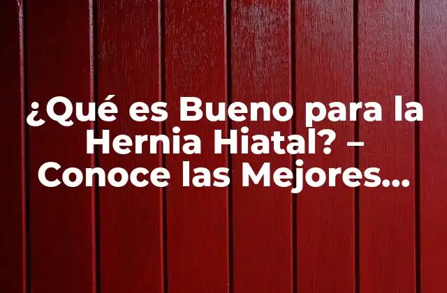 ¿qué es Bueno para la Hernia Hiatal? – Conoce las Mejores Opciones