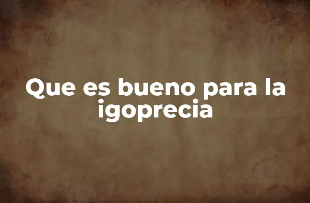 Que es Bueno para la Igoprecia