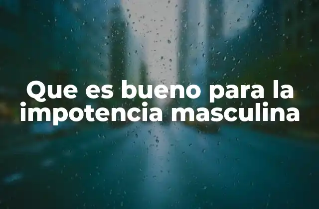 Que es Bueno para la Impotencia Masculina