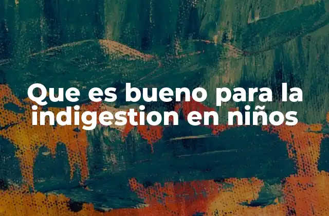 Que es Bueno para la Indigestion en Niños